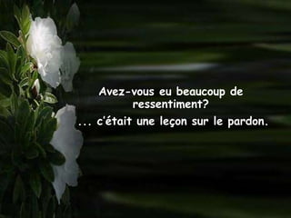 Avez-vous eu beaucoup de
        ressentiment?
... c’était une leçon sur le pardon.
 