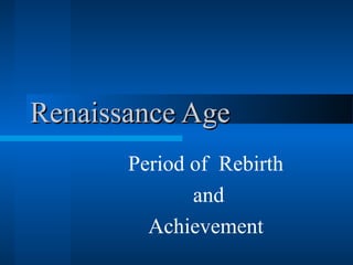 Renaissance AgeRenaissance Age
Period of Rebirth
and
Achievement
 