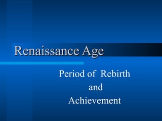 Renaissance Age Period of  Rebirth and Achievement 