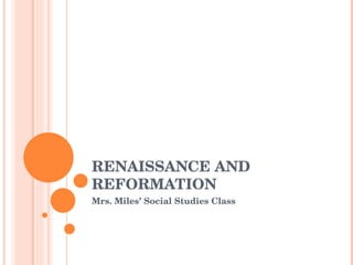 RENAISSANCE AND REFORMATION  Mrs. Miles’ Social Studies Class 