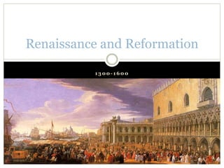 1 3 0 0 - 1 6 0 0
Renaissance and Reformation
 