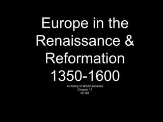 Europe in the
Renaissance &
Reformation
1350-1600A History of World Societies
Chapter 15
HI 101
 