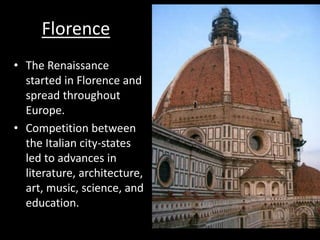 Florence
• The Renaissance
started in Florence and
spread throughout
Europe.
• Competition between
the Italian city-states
led to advances in
literature, architecture,
art, music, science, and
education.
 