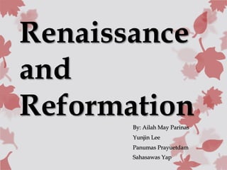 Renaissance
and
ReformationBy: Ailah May Parinas
Yunjin Lee
Panumas Prayuetdam
Sahasawas Yap
 