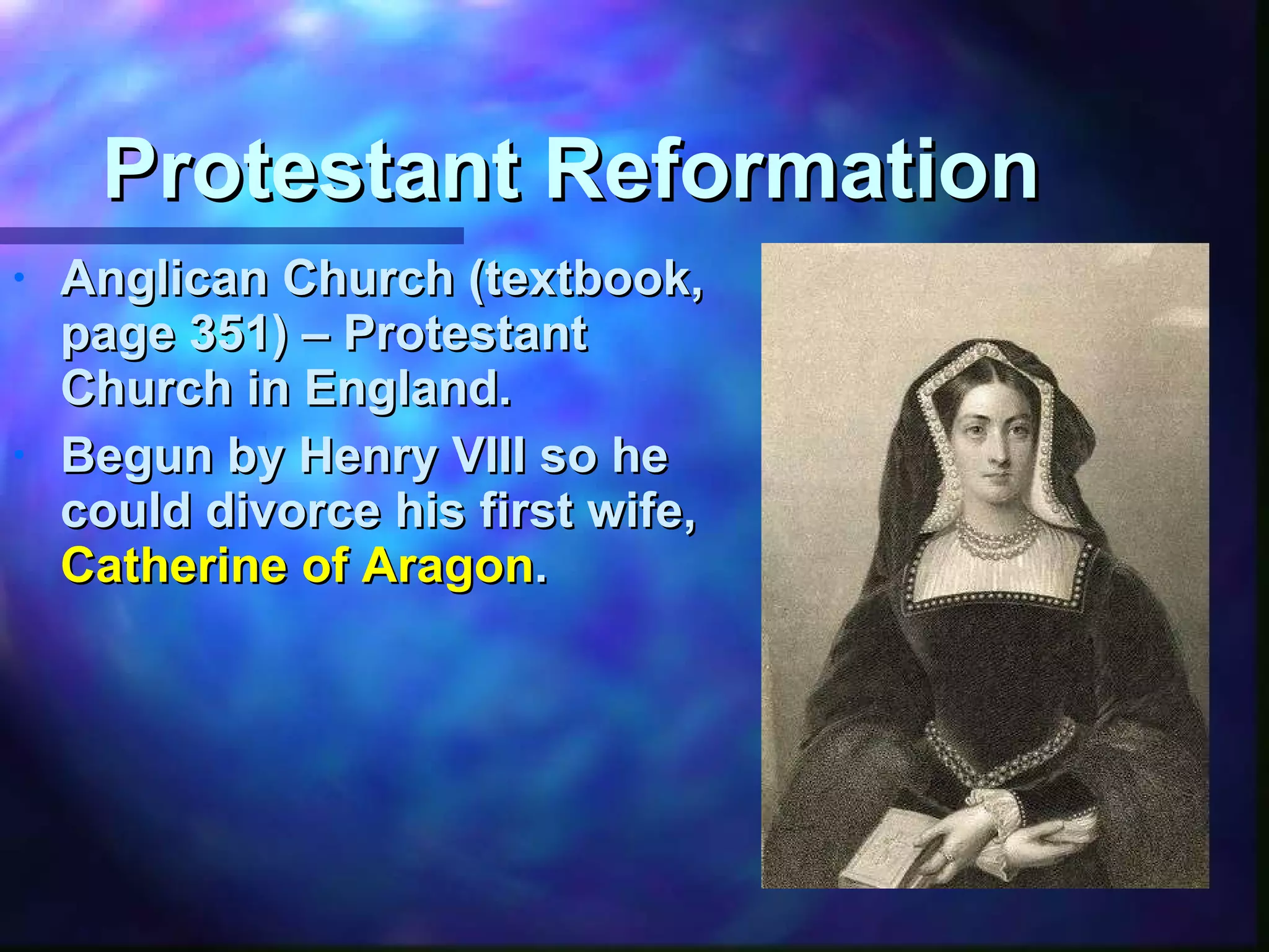 Protestant Reformation Anglican Church (textbook, page 351) – Protestant Church in England. Begun by Henry VIII so he could divorce his first wife,  Catherine of Aragon . 