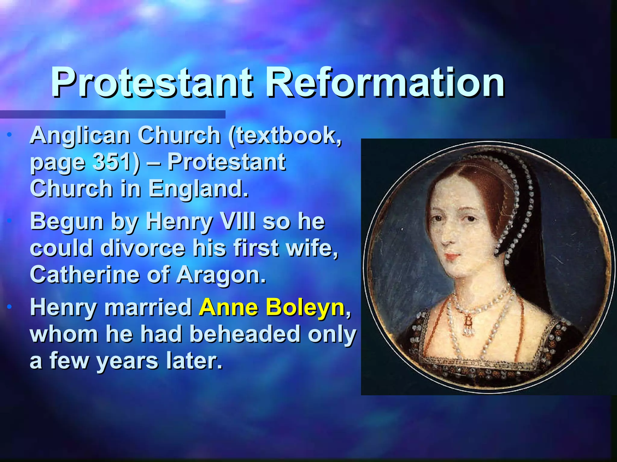 Protestant Reformation Anglican Church (textbook, page 351) – Protestant Church in England. Begun by Henry VIII so he could divorce his first wife, Catherine of Aragon. Henry married  Anne Boleyn , whom he had beheaded only a few years later. 