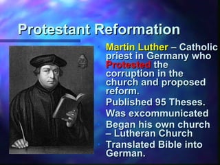 Protestant Reformation Martin Luther  – Catholic priest in Germany who  Protested  the corruption in the church and proposed reform. Published 95 Theses. Was excommunicated Began his own church – Lutheran Church Translated Bible into German. 