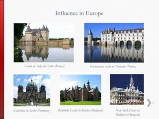 Influence in Europe Castle in Sully sur Loire (France)  Chenonceau castle in Touraine (France) New York Palace in Budapest (Hungary)Rumbeke Castle in Roulers (Belgium)Cathedralin Berlin (Germany)6