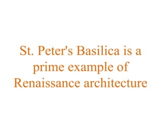 St. Peter's Basilica is a
prime example of
Renaissance architecture
 