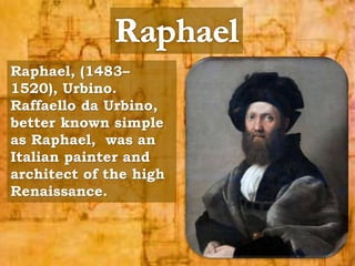 Raphael, (1483– 
1520), Urbino. 
Raffaello da Urbino, 
better known simple 
as Raphael, was an 
Italian painter and 
architect of the high 
Renaissance. 
 