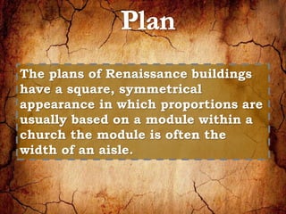 The plans of Renaissance buildings 
have a square, symmetrical 
appearance in which proportions are 
usually based on a module within a 
church the module is often the 
width of an aisle. 
 