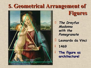 5. Geometrical Arrangement of  Figures The Dreyfus Madonna  with the Pomegranate Leonardo da Vinci 1469 The figure as architecture! 