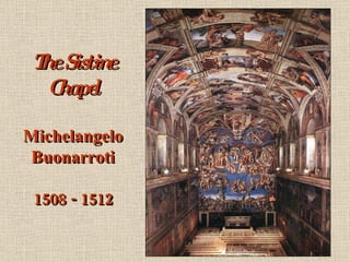 The Sistine Chapel Michelangelo Buonarroti 1508 - 1512 