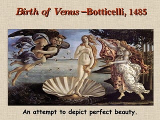 Birth of Venus  – Botticelli, 1485 An attempt to depict perfect beauty. 