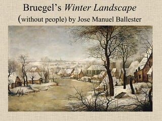 Bruegel’s  Winter Landscape  ( without people) by Jose Manuel Ballester 