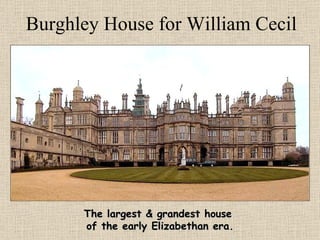 Burghley House for William Cecil The largest & grandest house  of the early Elizabethan era. 