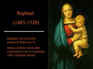 Raphael  (1483-1520) Raphael was a favorite painter of Pope Leo X. Notice realistic forms and expressions even in a painting with a religious theme. 