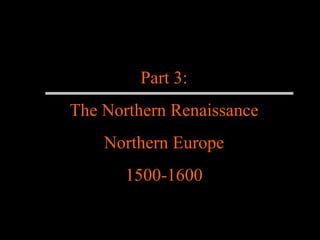 Part 3: The Northern Renaissance Northern Europe 1500-1600 
