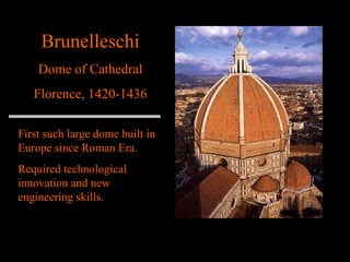 Brunelleschi Dome of Cathedral Florence, 1420-1436 First such large dome built in Europe since Roman Era.  Required technological innovation and new engineering skills. 