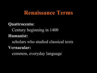 Renaissance Terms Quattrocento:  Century beginning in 1400 Humanist:  scholars who studied classical texts Vernacular: common, everyday language 