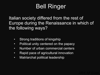 Bell Ringer <ul><li>Italian society differed from the rest of Europe during the Renaissance in which of the following ways...