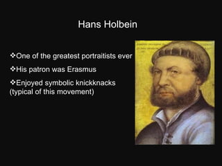 Hans Holbein <ul><li>One of the greatest portraitists ever </li></ul><ul><li>His patron was Erasmus </li></ul><ul><li>Enjo...