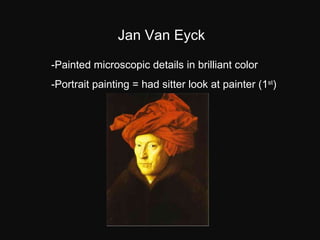 Jan Van Eyck -Painted microscopic details in brilliant color -Portrait painting = had sitter look at painter (1 st ) 