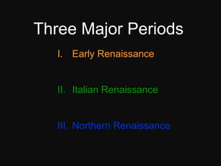 Three Major Periods <ul><li>Early Renaissance </li></ul><ul><li>II. Italian Renaissance </li></ul><ul><li>III. Northern Re...