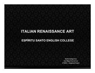 ITALIAN RENAISSANCE ART

ESPÍRITU SANTO ENGLISH COLLEGE




                            -Noelia Gallego Cruz
                         -José Miguel García Cruz
                       -2º BHCS – Integrated Project
 