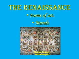 The Renaissance
    • Forms of art:
       • Murals




       Sistine Chapel -
        Michelangelo
 