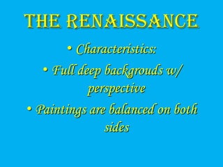 The Renaissance
        • Characteristics:
   • Full deep backgrouds w/
            perspective
• Paintings are balanced on both
               sides
 