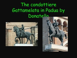The condottiere
Gattamelata in Padua by
Donatello

 
