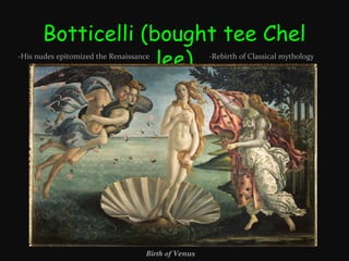 Botticelli (bought tee Chel
lee)

-His nudes epitomized the Renaissance

Birth of Venus

-Rebirth of Classical mythology

 