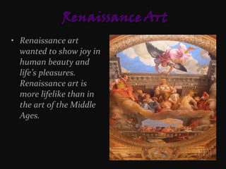 • Renaissance art
wanted to show joy in
human beauty and
life’s pleasures.
Renaissance art is
more lifelike than in
the art of the Middle
Ages.

 