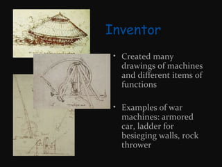 Inventor
• Created many
drawings of machines
and different items of
functions
• Examples of war
machines: armored
car, ladder for
besieging walls, rock
thrower

 