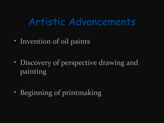 Artistic Advancements
• Invention of oil paints
• Discovery of perspective drawing and
painting
• Beginning of printmaking

 