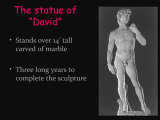 The statue of
“David”
• Stands over 14’ tall
carved of marble
• Three long years to
complete the sculpture

 