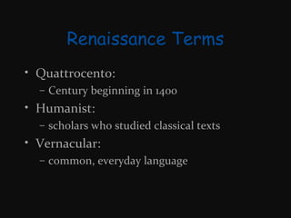 Renaissance Terms
• Quattrocento:
– Century beginning in 1400

• Humanist:
– scholars who studied classical texts

• Vernacular:
– common, everyday language

 