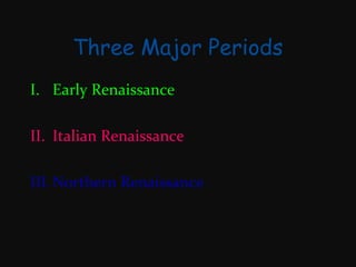 Three Major Periods
I. Early Renaissance
II. Italian Renaissance
III. Northern Renaissance

 
