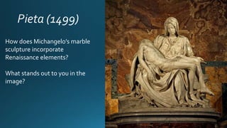 How does Michangelo’s marble
sculpture incorporate
Renaissance elements?
What stands out to you in the
image?
 