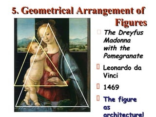 5. Geometrical Arrangement of  Figures The Dreyfus Madonna  with the Pomegranate Leonardo da Vinci 1469 The figure as architecture! 