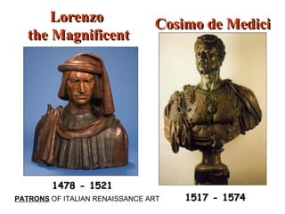 Lorenzo  the Magnificent 1478 - 1521 Cosimo de Medici 1517 - 1574 PATRONS  OF ITALIAN RENAISSANCE ART 