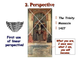 2. Perspective Perspective! Perspective! Perspective! Perspective! Perspective! First use  of linear  perspective! Perspective! Perspective! The Trinity Masaccio 1427 What you are, I once was; what I am, you will become. 