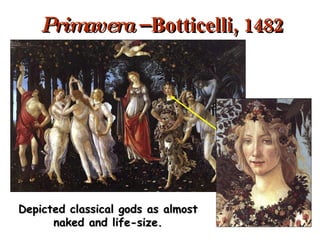 Primavera  – Botticelli, 1482 Depicted classical gods as almost naked and life-size. 