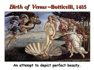 Birth of Venus  – Botticelli, 1485 An attempt to depict perfect beauty. 