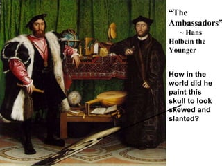 “ The Ambassadors” ~ Hans Holbein the Younger How in the world did he paint this skull to look skewed and slanted? 