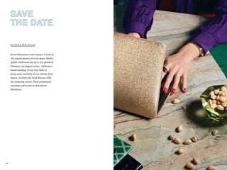 69
Seven distinctive event venues. A total of
441 square meters of event space. Hold a
stylish conference for up to 120 guests at
Diamant, our largest venue; celebrate a
board meeting in our cozy Safir or
jump-start creativity at our eclectic foyer
spaces. Uncover the local flavours with
our inspiring menus. Host exceptional
meetings and events in downtown
Barcelona.
DISCOVER NEW SPACES
SAVE
THE DATE
 