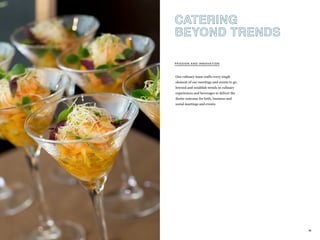 102
Our culinary team crafts every single
element of our meetings and events to go
beyond and establish trends in culinary
experiences and beverages to deliver the
desire outcome for both, business and
social meetings and events.
PASSION AND INNOVATION
CATERING
BEYOND TRENDS
 