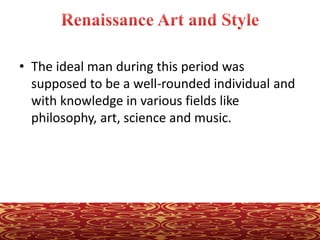 • The ideal man during this period was
supposed to be a well-rounded individual and
with knowledge in various fields like
philosophy, art, science and music.
 