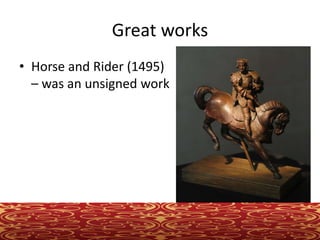 Great works
• Horse and Rider (1495)
– was an unsigned work
 